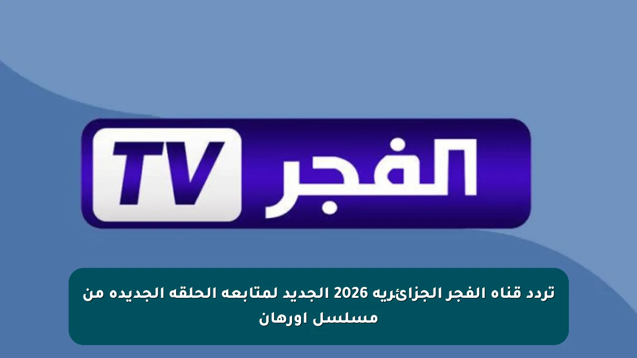 تردد قناة الفجر الجزائرية 2026 الجديد لمتابعة الحلقة الجديدة من مسلسل اورهان